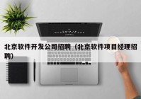 北京软件开发公司招聘（北京软件项目经理招聘）