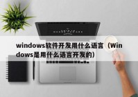 windows软件开发用什么语言（Windows是用什么语言开发的）