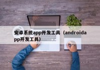 安卓系统app开发工具（androidapp开发工具）