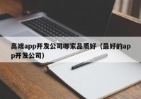 高端app开发公司哪家品质好（最好的app开发公司）