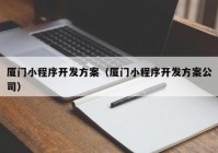 厦门小程序开发方案（厦门小程序开发方案公司）