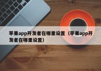 苹果app开发者在哪里设置（苹果app开发者在哪里设置）