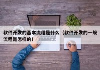 软件开发的基本流程是什么（软件开发的一般流程是怎样的）