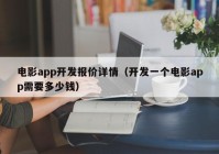 电影app开发报价详情（开发一个电影app需要多少钱）