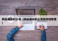 网站建设的公司（网站建设的公司如何招销售）