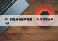 b2c网站建设策划方案（b2c网站建设平台）