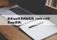 安卓app开发网站实例（android开发app实例）