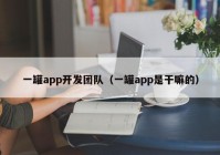 一罐app开发团队（一罐app是干嘛的）