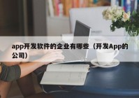 app开发软件的企业有哪些（开发App的公司）