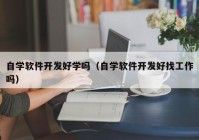 自学软件开发好学吗（自学软件开发好找工作吗）