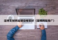 淄博定制网站建设哪家好（淄博网站推广）