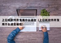 上位机软件开发用什么语言（上位机软件开发用什么语言编程）