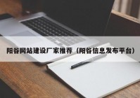 阳谷网站建设厂家推荐（阳谷信息发布平台）