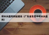 樟木头医院网站建设（广东省东莞市樟木头医院）