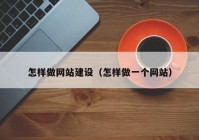 怎样做网站建设（怎样做一个网站）