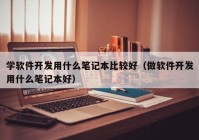 学软件开发用什么笔记本比较好（做软件开发用什么笔记本好）