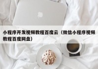 小程序开发视频教程百度云（微信小程序视频教程百度网盘）