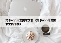 安卓app开发需求文档（安卓app开发需求文档下载）