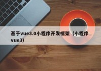 基于vue3.0小程序开发框架（小程序 vue3）