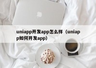 uniapp开发app怎么样（uniapp如何开发app）