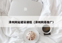 漳州网站建设课程（漳州网络推广）