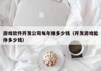 游戏软件开发公司每年赚多少钱（开发游戏能挣多少钱）